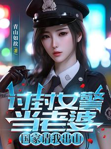 讨封女警当老婆，国家请我出山